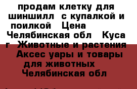 продам клетку для шиншилл  с купалкой и поилкой › Цена ­ 1 500 - Челябинская обл., Куса г. Животные и растения » Аксесcуары и товары для животных   . Челябинская обл.